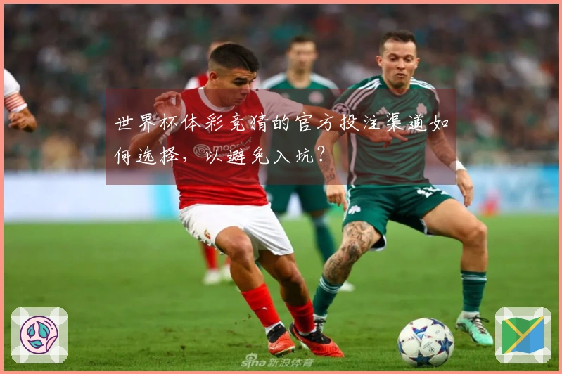 世界杯体彩竞猜的官方投注渠道如何选择，以避免入坑？