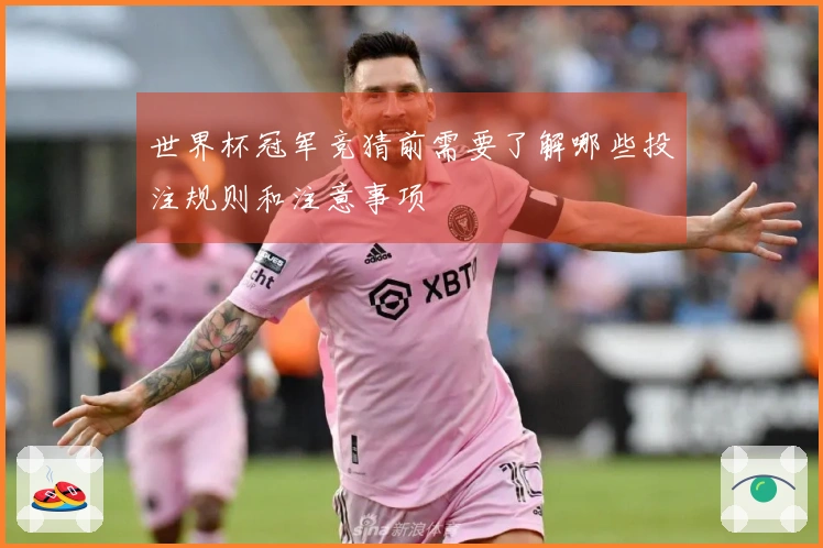 世界杯冠军竞猜前需要了解哪些投注规则和注意事项