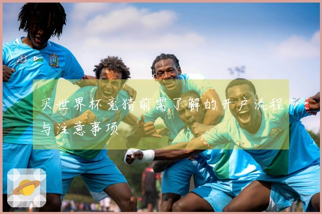 买世界杯竞猜前需了解的开户流程与注意事项