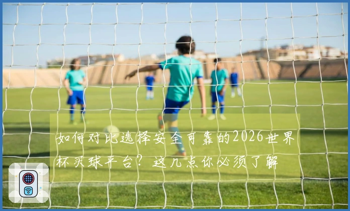 如何对比选择安全可靠的2026世界杯买球平台？这几点你必须了解