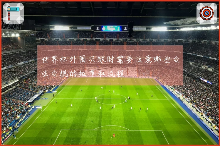 世界杯外围买球时需要注意哪些合法合规的细节和流程