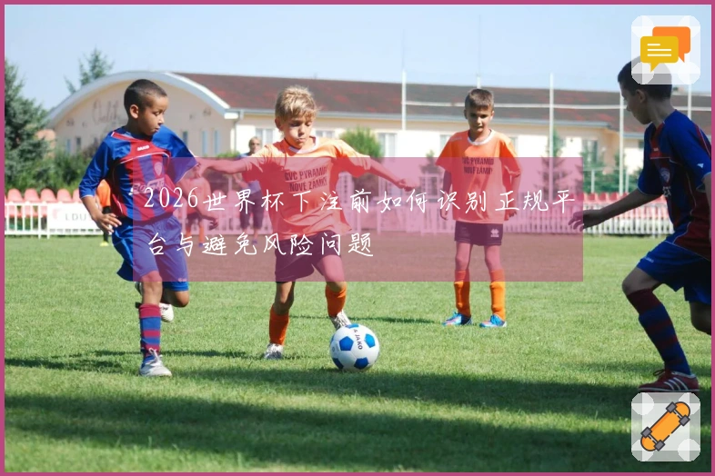2026世界杯下注前如何识别正规平台与避免风险问题